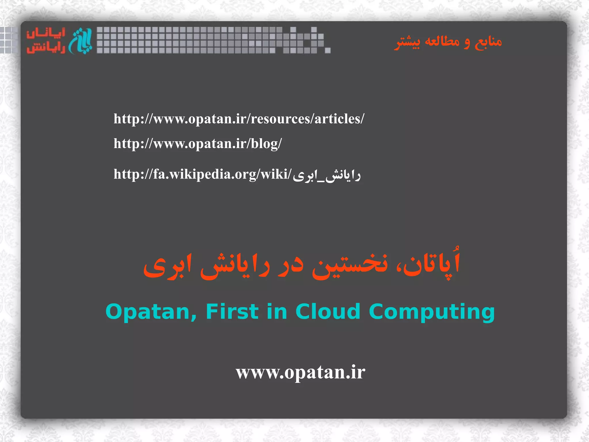 ‫منابع و مطالعه بیشتر‬



http://www.opatan.ir/resources/articles/
http://www.opatan.ir/blog/

http://fa.wikipedia.org/wiki/‫رایانش_ابری‬




    ‫اذپاتان، نخستین در رایانش ابری‬
                                 ُ
Opatan, First in Cloud Computing

                   www.opatan.ir
 