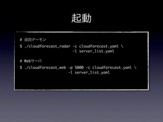 #
$ ./cloudforecast_radar -c cloudforecast.yaml 
                        -l server_list.yaml

# Web
$ ./cloudforecast_web -p 5000 -c cloudforecast.yaml 
                      -l server_list.yaml
 