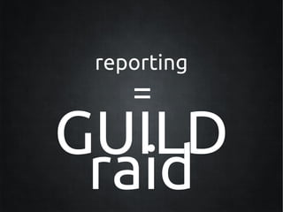 reporting
    =
GUILD
 raid
 