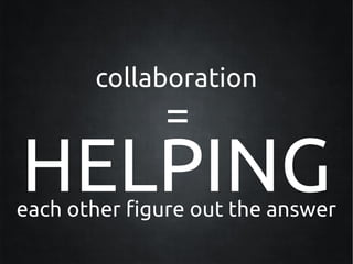 collaboration
              =
HELPING
each other figure out the answer
 