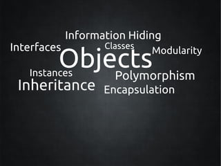 Information Hiding
Interfaces          Classes

         Objects
                              Modularity

   Instances Polymorphism
 Inheritance        Encapsulation
 
