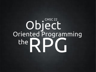 CMSC 22

   Object
Oriented Programming
 the
    RPG
 
