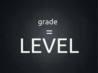 grade
   =
LEVEL
 