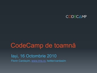 CodeCamp de toamnă Iași, 16 Octombrie2010 Florin Cardașim, www.rms.ro, twitter/cardasim 