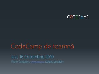 CodeCamp de toamnă
Iași, 16 Octombrie 2010
Florin Cardașim, www.rms.ro, twitter/cardasim
 