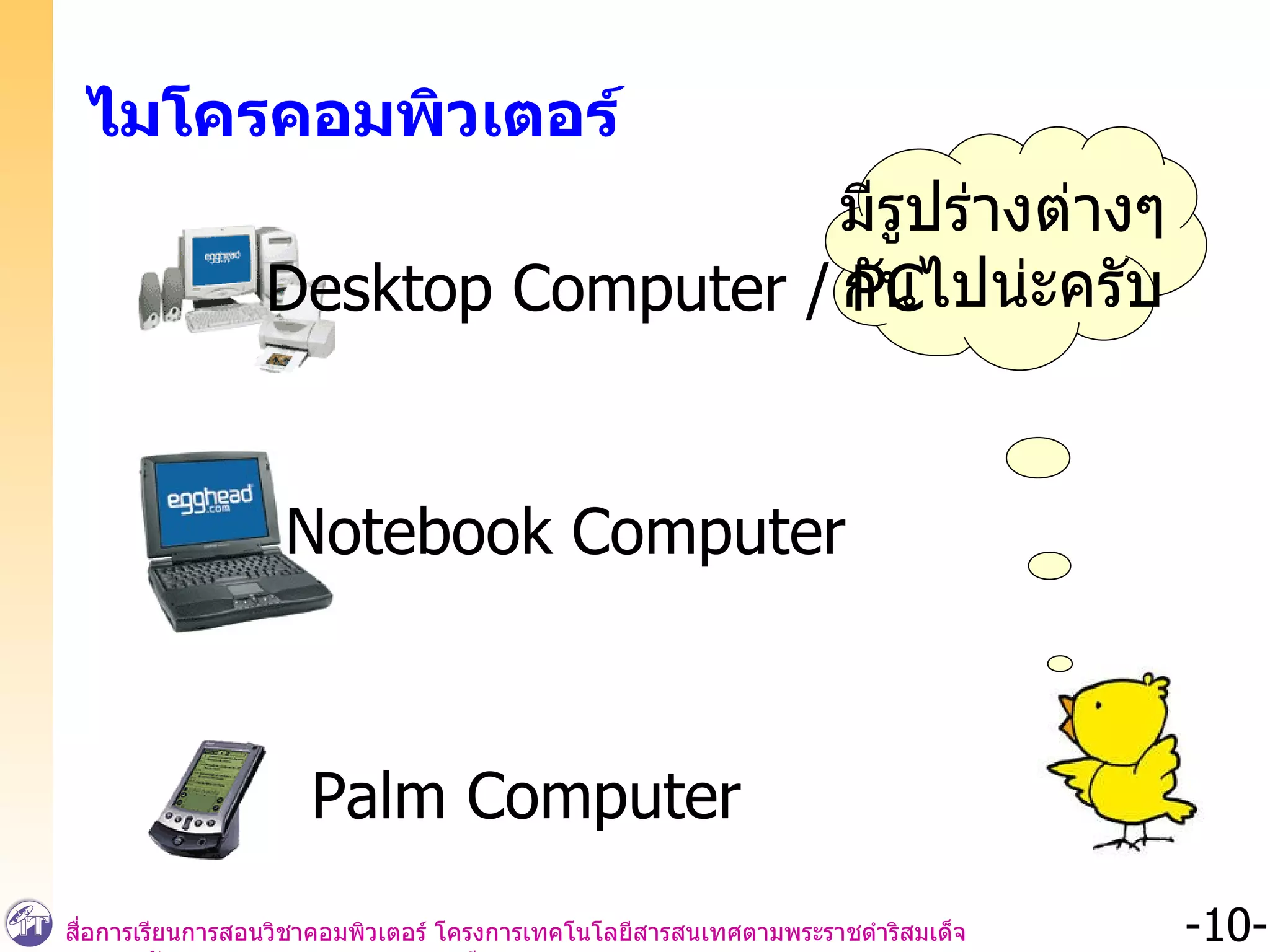 ไมโครคอมพิวเตอร์ มีรูปร่างต่างๆ กันไปน่ะครับ Desktop Computer / PC Notebook Computer Palm Computer 