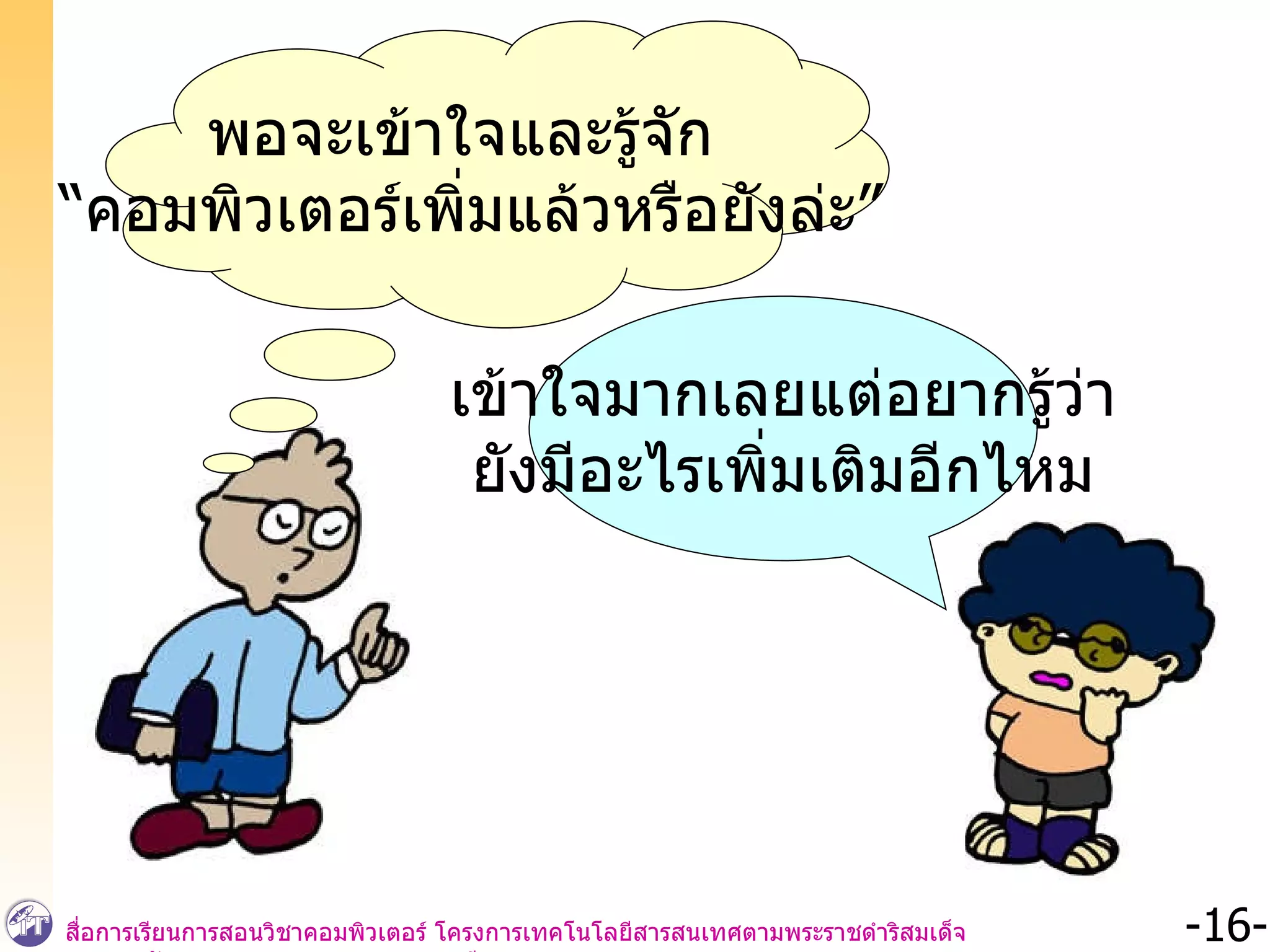 พอจะเข้าใจและรู้จัก  “ คอมพิวเตอร์เพิ่มแล้วหรือยังล่ะ” เข้าใจมากเลยแต่อยากรู้ว่า ยังมีอะไรเพิ่มเติมอีกไหม 