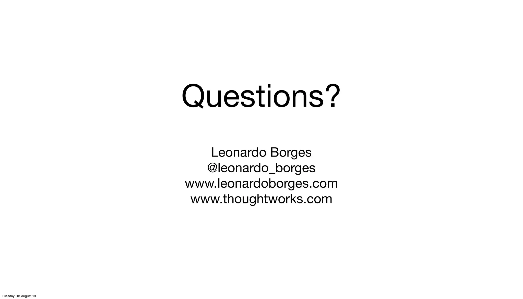 Questions?
Leonardo Borges
@leonardo_borges
www.leonardoborges.com
www.thoughtworks.com
Tuesday, 13 August 13
 