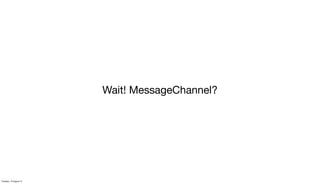 Wait! MessageChannel?
Tuesday, 13 August 13
 