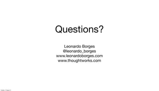 Questions?
Leonardo Borges
@leonardo_borges
www.leonardoborges.com
www.thoughtworks.com
Tuesday, 13 August 13
 