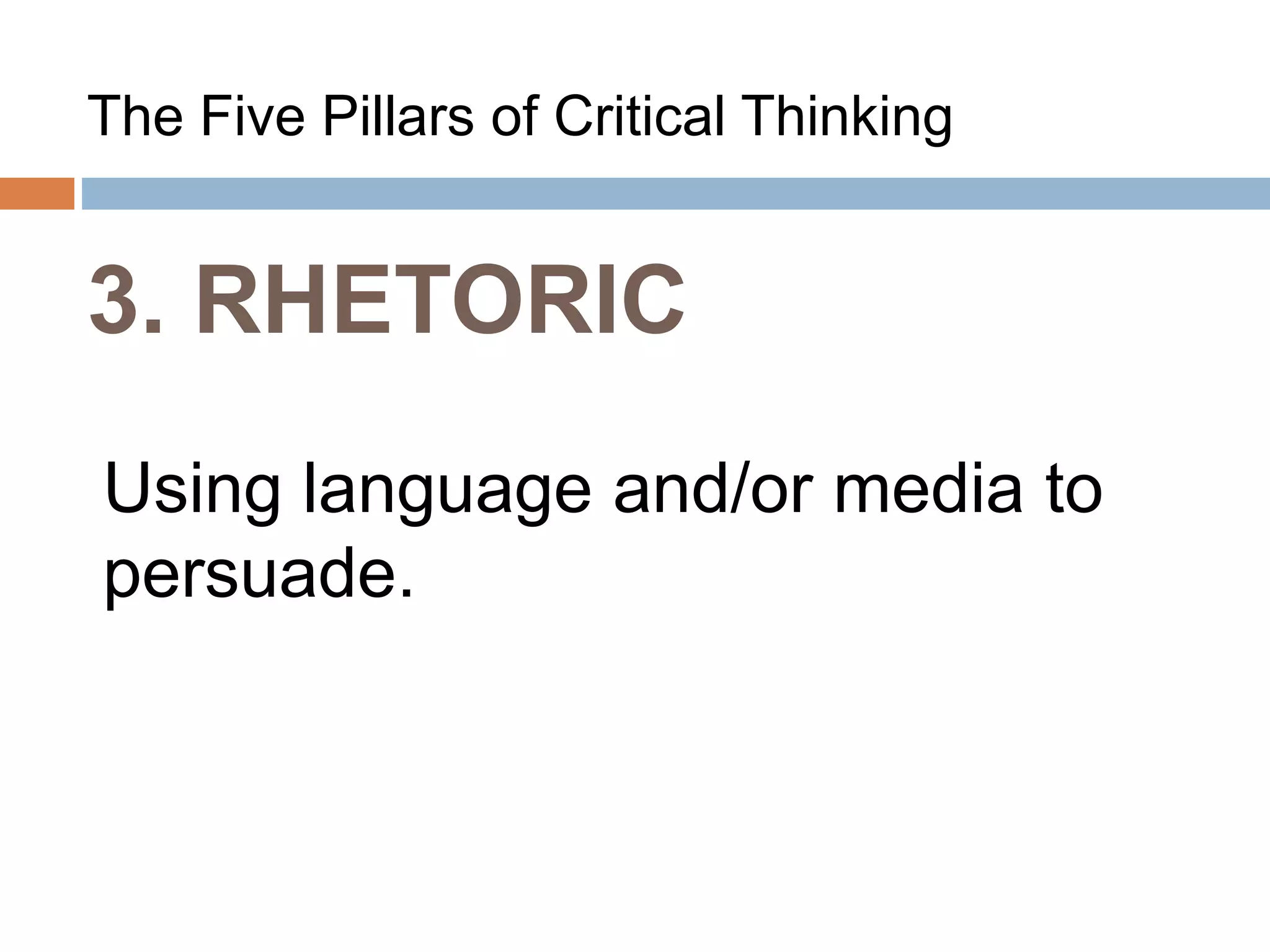 3. RHETORIC
The Five Pillars of Critical Thinking
Using language and/or media to
persuade.
 