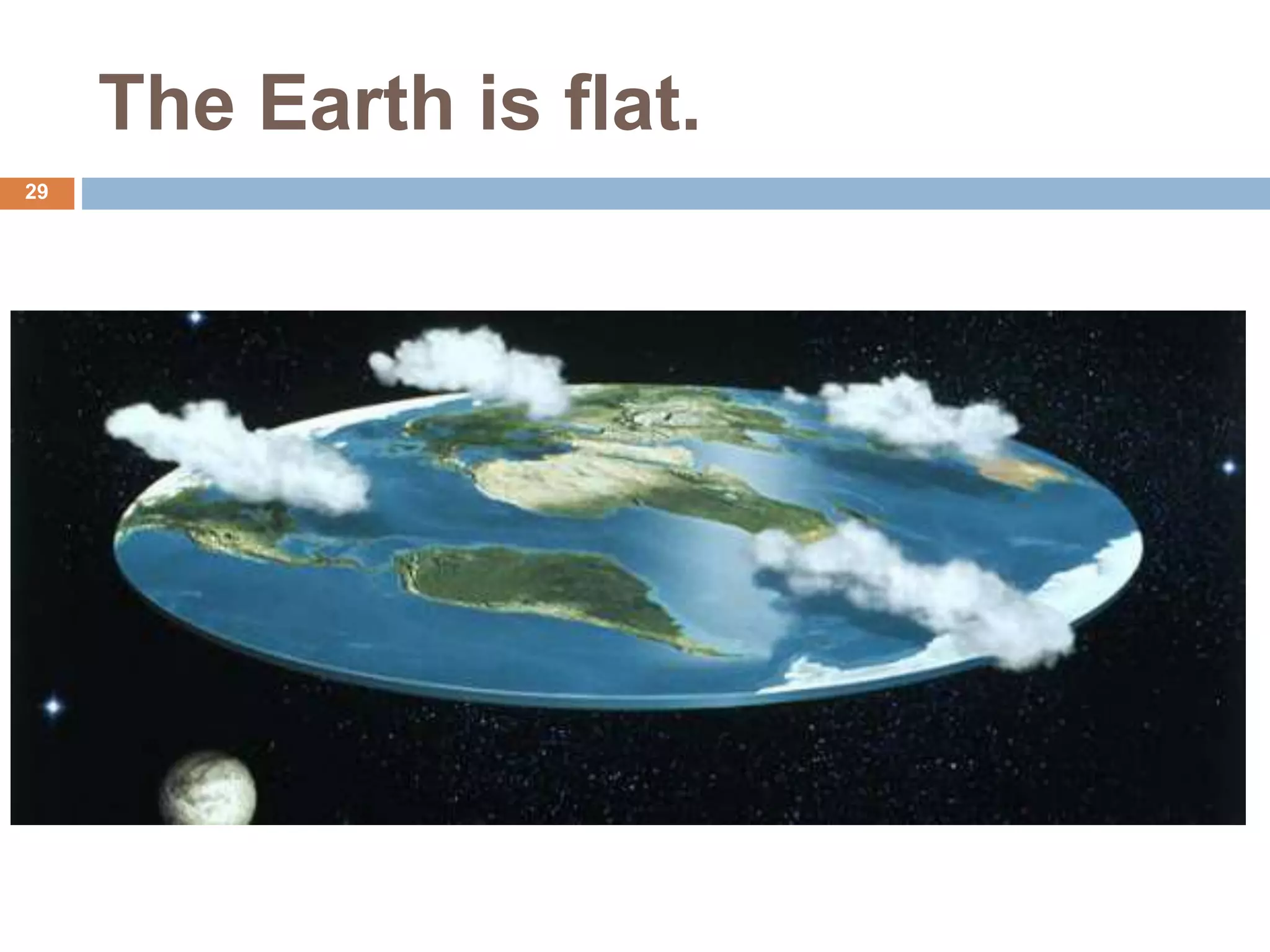 The Earth is flat.
29
 