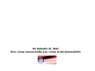 Mr. Badreldin M. Maki
M.Sc.: Comp. Science.(UofK), B.Sc.: Comp. & Info Systems(SUST)
 