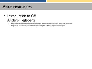 More resources
• Introduction to C#
Anders Hejlsberg
► http://www.ecma-international.org/activities/Languages/Introduction%20to%20Csharp.ppt
► High-level powerpoint presentation introducing the C# language by its designer
 