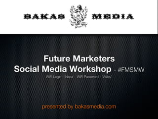 Future Marketers
Social Media Workshop - #FMSMW
       WiFi Login - ‘Napa‘ WiFi Password - ‘Valley’




      presented by bakasmedia.com
 