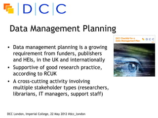 Data Management Planning
• Data management planning is a growing
  requirement from funders, publishers
  and HEIs, in the...