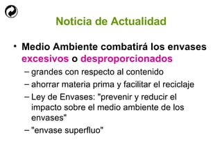 Noticia de Actualidad Medio Ambiente combatirá los envases  excesivos  o  desproporcionados grandes con respecto al contenido ahorrar materia prima y facilitar el reciclaje Ley de Envases: "prevenir y reducir el impacto sobre el medio ambiente de los envases" "envase superfluo" 