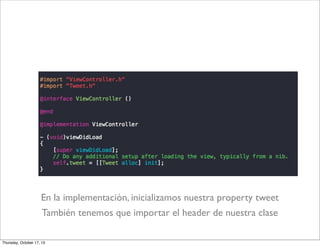 En la implementación, inicializamos nuestra property tweet
También tenemos que importar el header de nuestra clase
Thursday, October 17, 13
 