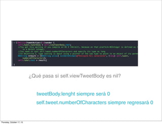 ¿Qué pasa sí self.viewTweetBody es nil?
tweetBody.lenght siempre será 0
self.tweet.numberOfCharacters siempre regresará 0
Thursday, October 17, 13
 