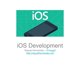 iOS Development
Raquel Hernandez - @maggit
http://raquelhernandez.net

 