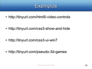 Desenvolvimento Web 20
ExemplosExemplos
● http://tinyurl.com/html5-video-controls
● http://tinyurl.com/css3-show-and-hide
● http://tinyurl.com/css3-ui-win7
● http://tinyurl.com/pseudo-3d-games
 