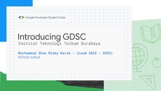 Introducing GDSC
Mochammad Ihza Rizky Karim - (Lead 2022 - 2023)
@ihzarizkyk
Institut Teknologi Telkom Surabaya
 