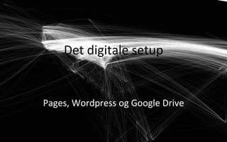 Det	
  digitale	
  setup	
  
	
  
Pages,	
  Wordpress	
  og	
  Google	
  Drive	
  
 