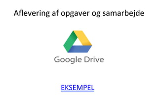 	
  
Aﬂevering	
  af	
  opgaver	
  og	
  samarbejde	
  
	
  
EKSEMPEL	
  
 