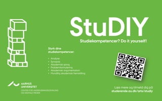 Styrk dine
studiekompetencer:
•  Analyse
•  Synopsis
•  Akademisk sprog
•  Problemformulering
•  Akademisk argumentation
•  Mundtlig akademisk fremstilling
AARHUS
UNIVERSITET
CENTER FOR UNDERVISNINGSUDVIKLING
OG DIGITALE MEDIER
StuDIYStudiekompetencer? Do it yourself!
 
Læs mere og tilmeld dig på
studerende.au.dk/arts/studiy
 