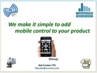 B
We make it simple to add
mobile control to your product
Bob Frankel, CTO
bfrankel@emmoco.com
 