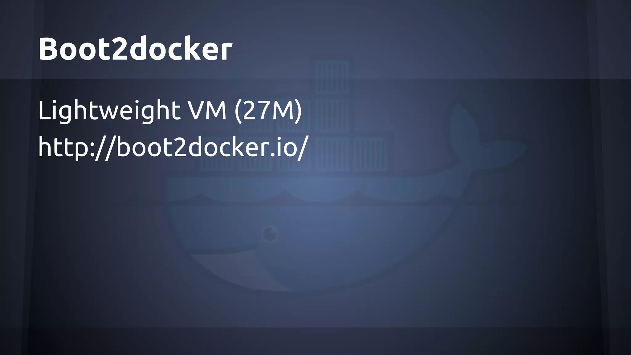 Boot2docker
Lightweight VM (27M)
http://boot2docker.io/
 