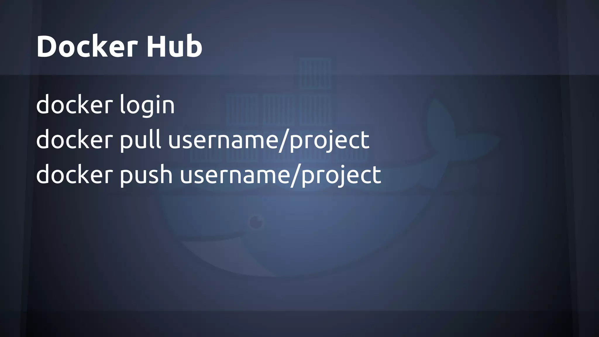 Docker Hub
docker login
docker pull username/project
docker push username/project
 