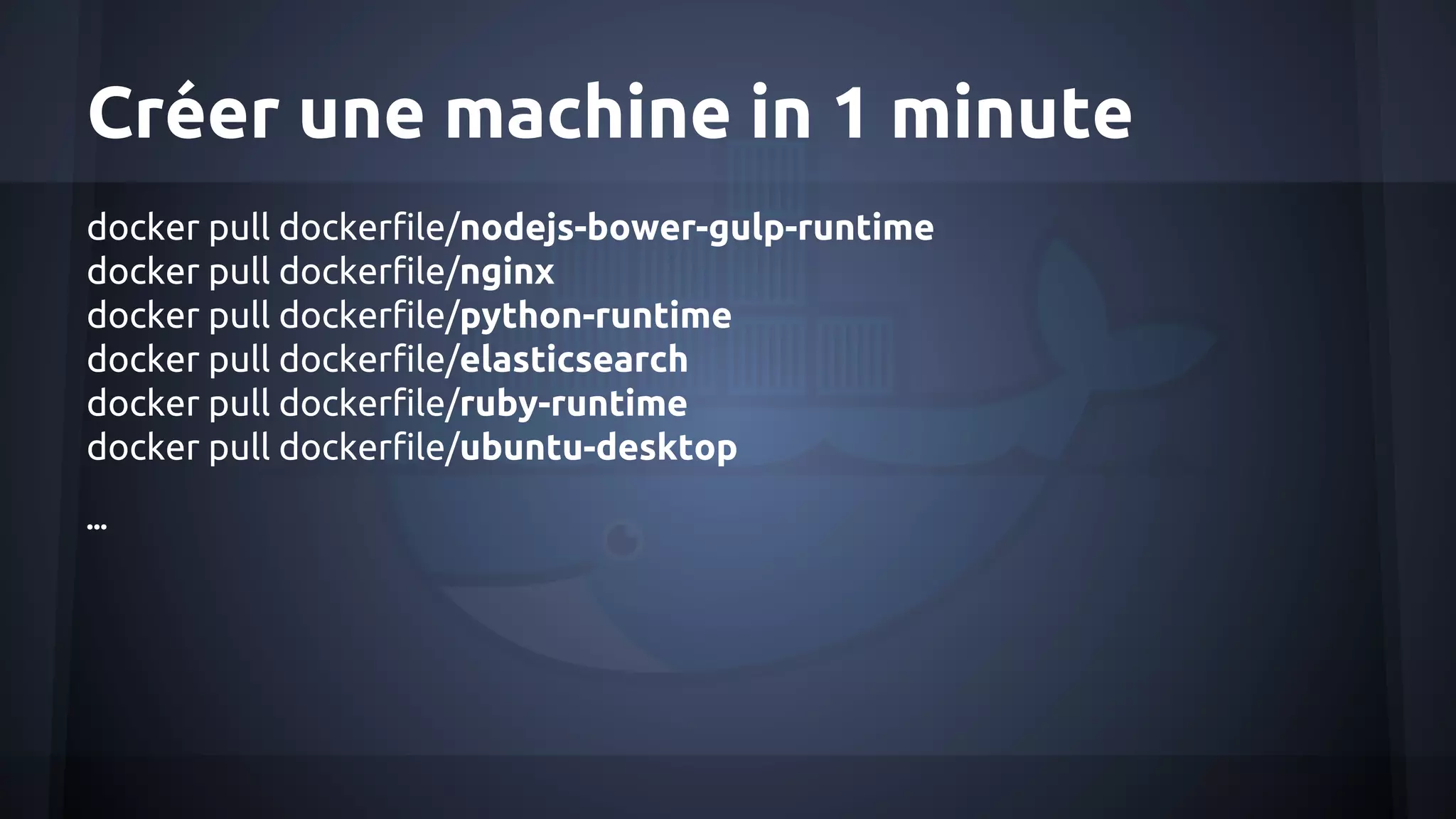 Créer une machine in 1 minute
docker pull dockerfile/nodejs-bower-gulp-runtime
docker pull dockerfile/nginx
docker pull dockerfile/python-runtime
docker pull dockerfile/elasticsearch
docker pull dockerfile/ruby-runtime
docker pull dockerfile/ubuntu-desktop
...
 