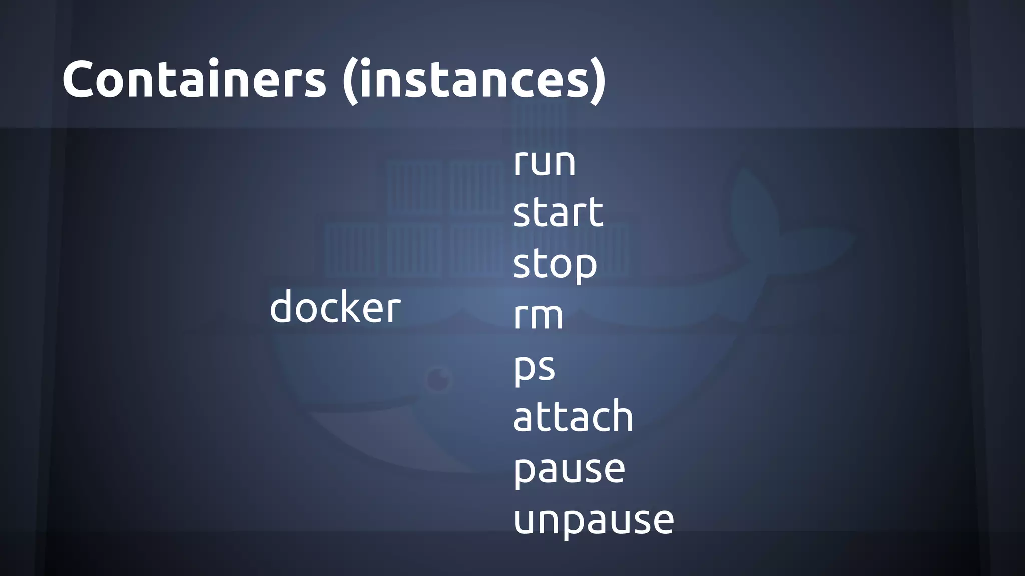 Containers (instances)
docker
run
start
stop
rm
ps
attach
pause
unpause
 