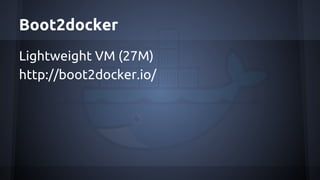 Boot2docker
Lightweight VM (27M)
http://boot2docker.io/
 