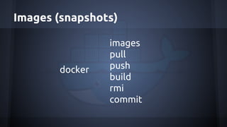 Images (snapshots)
docker
images
pull
push
build
rmi
commit
 
