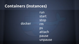 Containers (instances)
docker
run
start
stop
rm
ps
attach
pause
unpause
 