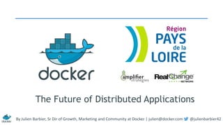 The Future of Distributed Applications 
By Julien Barbier, Sr Dir of Growth, Marketing and Community at Docker | julien@docker.com @julienbarbier42 
 