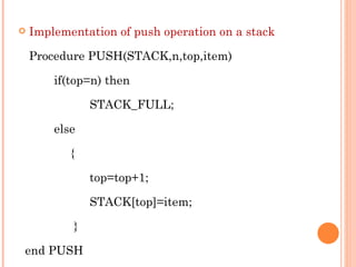 Implementation of push operation on a stack Procedure PUSH(STACK,n,top,item) if(top=n) then  STACK_FULL; else   { top=top+1; STACK[top]=item;   } end PUSH 
