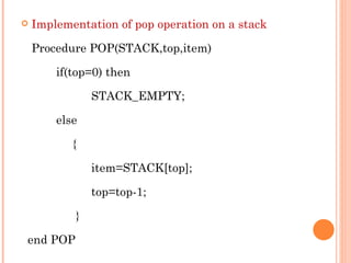 Implementation of pop operation on a stack Procedure POP(STACK,top,item) if(top=0) then  STACK_EMPTY; else   { item=STACK[top]; top=top-1;   } end POP 