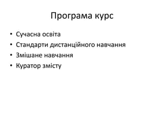 Програма курс
• Сучасна освіта
• Стандарти дистанційного навчання
• Змішане навчання
• Куратор змісту
 