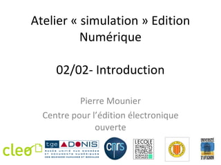 Atelier « simulation » Edition Numérique 02/02- Introduction Pierre Mounier Centre pour l ’édition électronique ouverte 