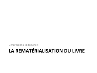 LA REMATÉRIALISATION DU LIVRE L ’impression à la demande 