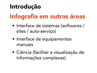 Introdução
• Interface de sistemas (softwares /
sites / auto-serviço)
• Interface de equipamentos
manuais
• Ciência (facilitar a visualização de
informações complexas)
Infografia em outras áreas