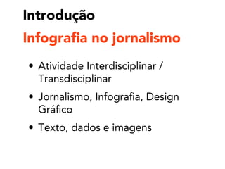 Introdução
• Atividade Interdisciplinar /
Transdisciplinar
• Jornalismo, Infografia, Design
Gráfico
• Texto, dados e imagens
Infografia no jornalismo