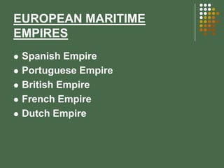 EUROPEAN MARITIME
EMPIRES







Spanish Empire
Portuguese Empire
British Empire
French Empire
Dutch Empire

 