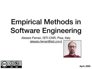 Empirical Methods in
Software Engineering
Alessio Ferrari, ISTI-CNR, Pisa, Italy

alessio.ferrari@isti.cnr.it
April, 2020
 