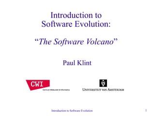 Introduction to
 Software Evolution:

“The Software Volcano”

             Paul Klint




    Introduction to Software Evolution   1
 