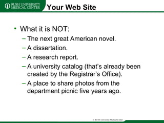 Your Web Site What it is NOT: The next great American novel. A dissertation. A research report. A university catalog (that’s already been created by the Registrar’s Office). A place to share photos from the department picnic five years ago. 