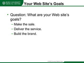 Your Web Site’s Goals Question: What are your Web site’s goals? Make the sale. Deliver the service. Build the brand. 